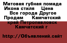 Матовая губная помада “Икона стиля“ › Цена ­ 499 - Все города Другое » Продам   . Камчатский край,Петропавловск-Камчатский г.